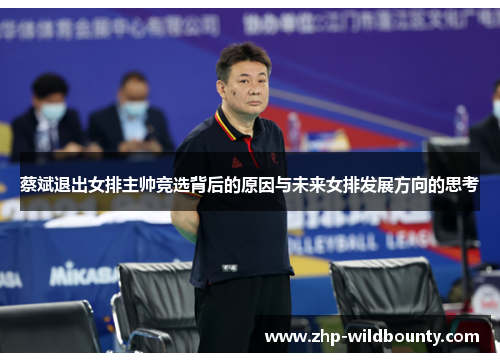 蔡斌退出女排主帅竞选背后的原因与未来女排发展方向的思考 蔡斌退出女排主帅竞选背后的原因与未来女排发展方向的思考