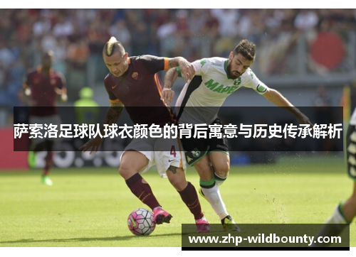 萨索洛足球队球衣颜色的背后寓意与历史传承解析 萨索洛足球队球衣颜色的背后寓意与历史传承解析