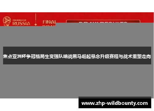 焦点亚洲杯争冠格局生变强队暗战黑马崛起悬念升级赛程与战术重塑走向 焦点亚洲杯争冠格局生变强队暗战黑马崛起悬念升级赛程与战术重塑走向