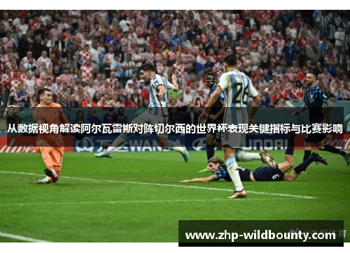 从数据视角解读阿尔瓦雷斯对阵切尔西的世界杯表现关键指标与比赛影响 从数据视角解读阿尔瓦雷斯对阵切尔西的世界杯表现关键指标与比赛影响