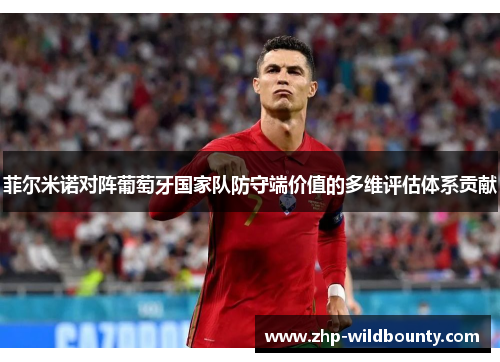 菲尔米诺对阵葡萄牙国家队防守端价值的多维评估体系贡献 菲尔米诺对阵葡萄牙国家队防守端价值的多维评估体系贡献