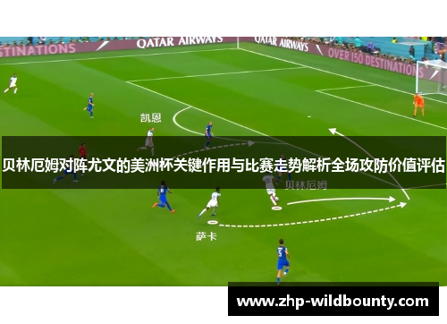 贝林厄姆对阵尤文的美洲杯关键作用与比赛走势解析全场攻防价值评估 贝林厄姆对阵尤文的美洲杯关键作用与比赛走势解析全场攻防价值评估