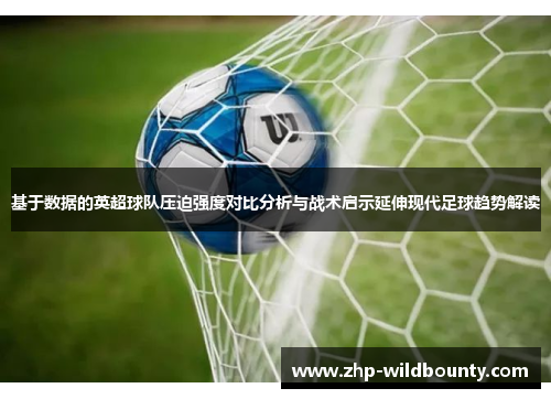 基于数据的英超球队压迫强度对比分析与战术启示延伸现代足球趋势解读 基于数据的英超球队压迫强度对比分析与战术启示延伸现代足球趋势解读