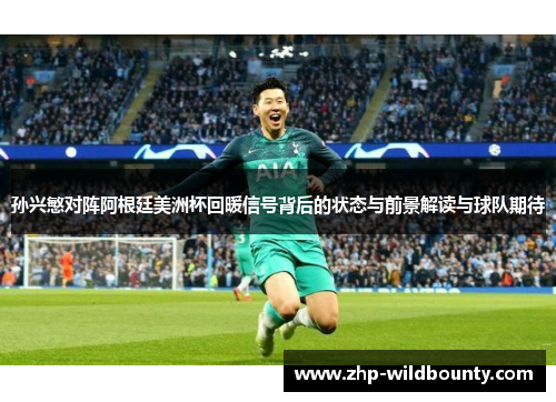 孙兴慜对阵阿根廷美洲杯回暖信号背后的状态与前景解读与球队期待 孙兴慜对阵阿根廷美洲杯回暖信号背后的状态与前景解读与球队期待