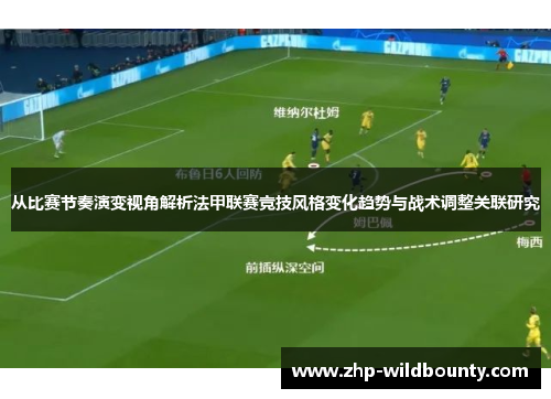 从比赛节奏演变视角解析法甲联赛竞技风格变化趋势与战术调整关联研究