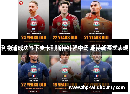 利物浦成功签下麦卡利斯特补强中场 期待新赛季表现 利物浦成功签下麦卡利斯特补强中场 期待新赛季表现