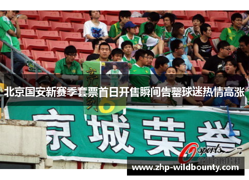 北京国安新赛季套票首日开售瞬间告罄球迷热情高涨 北京国安新赛季套票首日开售瞬间告罄球迷热情高涨