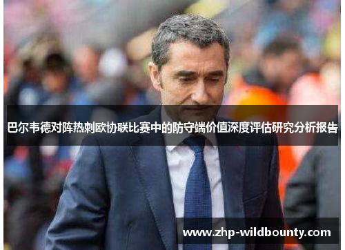 巴尔韦德对阵热刺欧协联比赛中的防守端价值深度评估研究分析报告