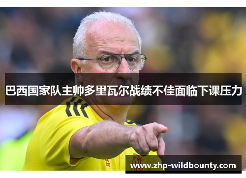 巴西国家队主帅多里瓦尔战绩不佳面临下课压力 巴西国家队主帅多里瓦尔战绩不佳面临下课压力
