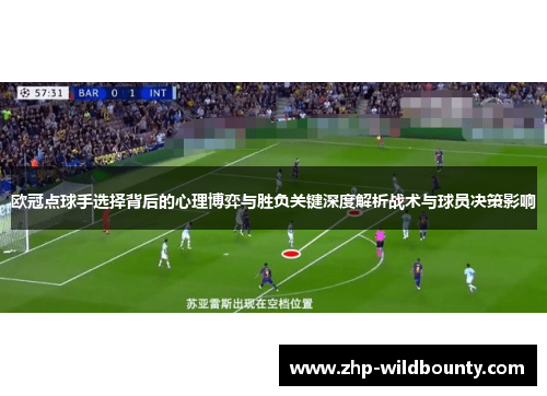 欧冠点球手选择背后的心理博弈与胜负关键深度解析战术与球员决策影响