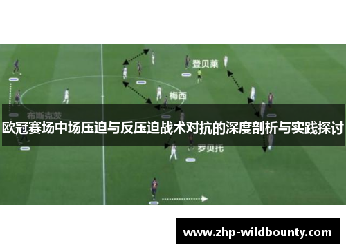 欧冠赛场中场压迫与反压迫战术对抗的深度剖析与实践探讨 欧冠赛场中场压迫与反压迫战术对抗的深度剖析与实践探讨
