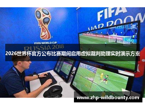 2026世界杯官方公布比赛期间启用虚拟裁判助理实时演示方案