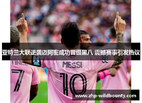 亚特兰大联逆袭迈阿密成功晋级黑八 震撼赛事引发热议