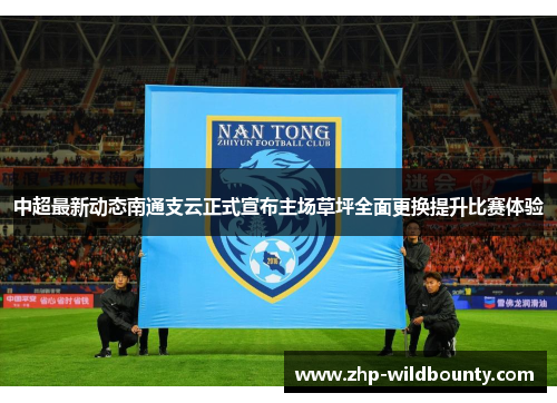中超最新动态南通支云正式宣布主场草坪全面更换提升比赛体验 中超最新动态南通支云正式宣布主场草坪全面更换提升比赛体验