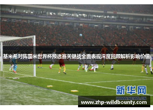 基米希对阵国米世界杯预选赛关键战全面表现深度回顾解析影响价值