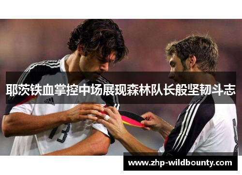 耶茨铁血掌控中场展现森林队长般坚韧斗志