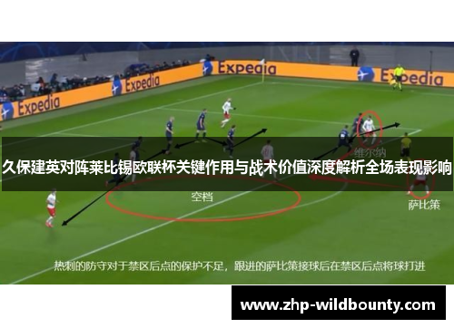 久保建英对阵莱比锡欧联杯关键作用与战术价值深度解析全场表现影响