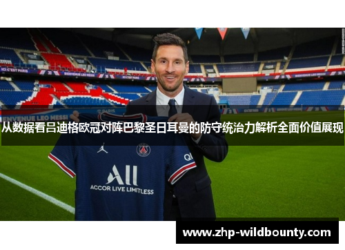 从数据看吕迪格欧冠对阵巴黎圣日耳曼的防守统治力解析全面价值展现