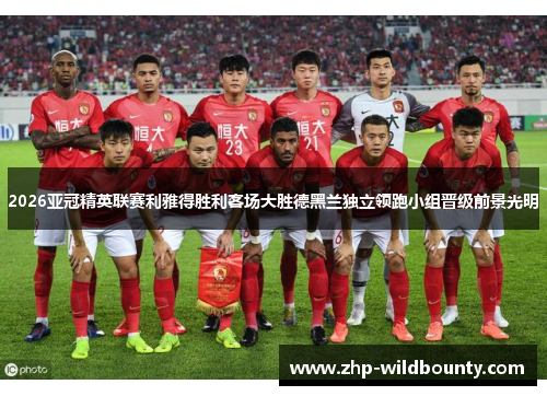 2026亚冠精英联赛利雅得胜利客场大胜德黑兰独立领跑小组晋级前景光明 2026亚冠精英联赛利雅得胜利客场大胜德黑兰独立领跑小组晋级前景光明