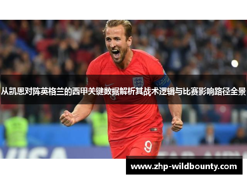 从凯恩对阵英格兰的西甲关键数据解析其战术逻辑与比赛影响路径全景 从凯恩对阵英格兰的西甲关键数据解析其战术逻辑与比赛影响路径全景