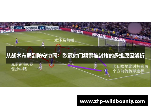 从战术布局到防守协同:欧冠射门频繁被封堵的多维原因解析 从战术布局到防守协同:欧冠射门频繁被封堵的多维原因解析