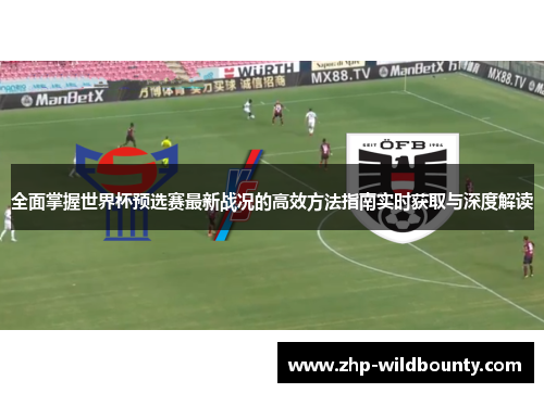 全面掌握世界杯预选赛最新战况的高效方法指南实时获取与深度解读 全面掌握世界杯预选赛最新战况的高效方法指南实时获取与深度解读