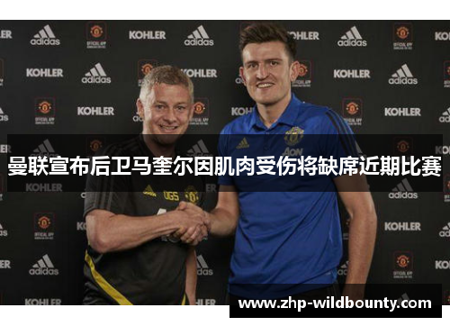 曼联宣布后卫马奎尔因肌肉受伤将缺席近期比赛 曼联宣布后卫马奎尔因肌肉受伤将缺席近期比赛