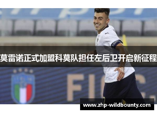 莫雷诺正式加盟科莫队担任左后卫开启新征程 莫雷诺正式加盟科莫队担任左后卫开启新征程